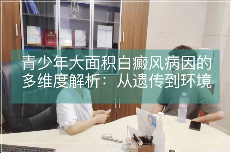 青少年大面积白癜风病因的多维度解析：从遗传到环境的关键诱因