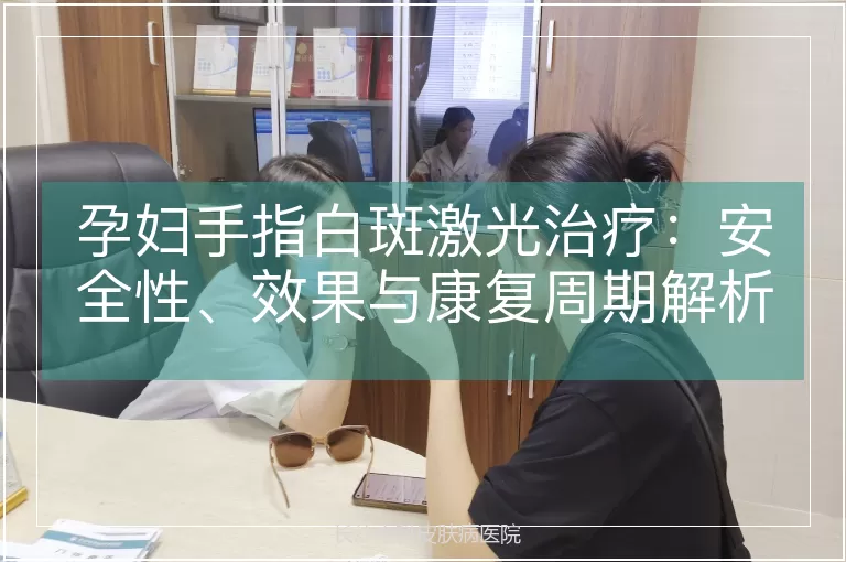 孕妇手指白斑激光治疗：安全性、效果与康复周期解析
