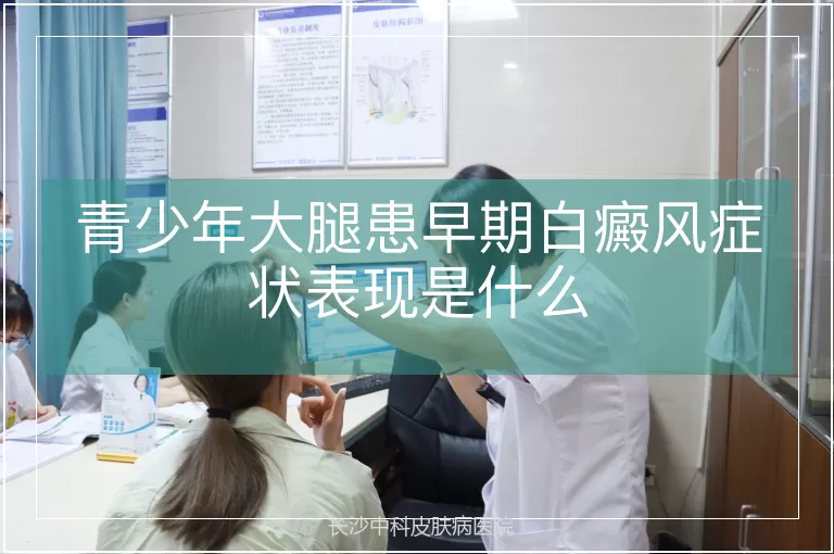 青少年大腿患早期白癜风症状表现是什么