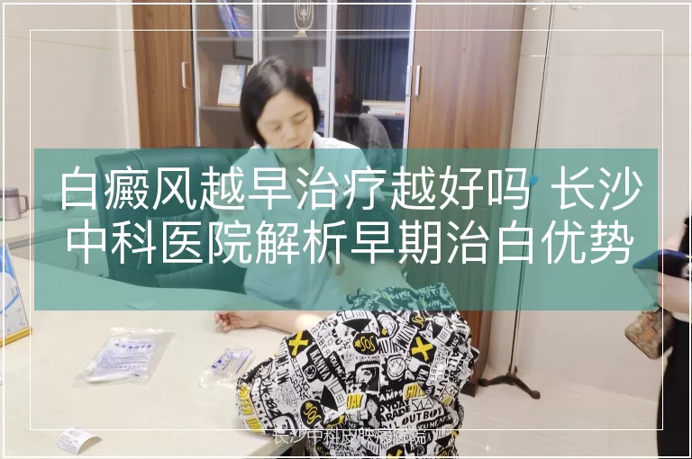 白癜风越早治疗越好吗 长沙中科医院解析早期治白优势