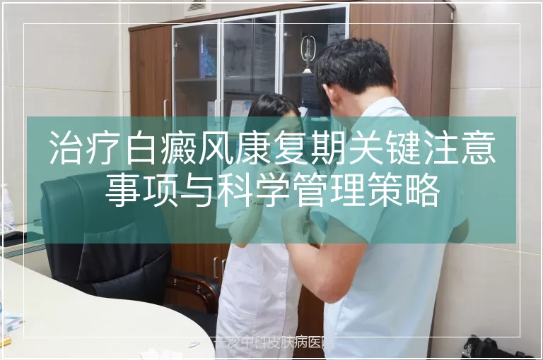 治疗白癜风康复期关键注意事项与科学管理策略