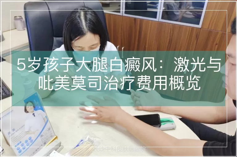 5岁孩子大腿白癜风：激光与吡美莫司治疗费用概览