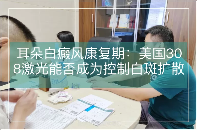 耳朵白癜风康复期：美国308激光能否成为控制白斑扩散的“稳定器”？