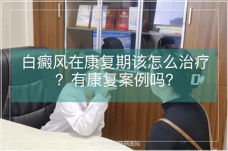 白癜风在康复期该怎么治疗？有康复案例吗？