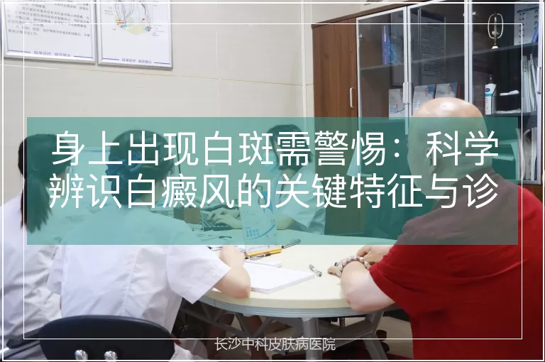 身上出现白斑需警惕：科学辨识白癜风的关键特征与诊疗路径