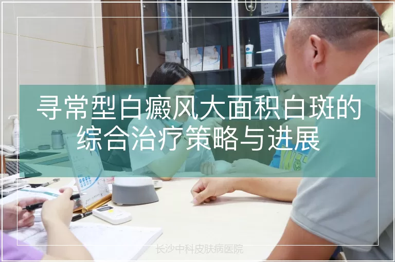 寻常型白癜风大面积白斑的综合治疗策略与进展