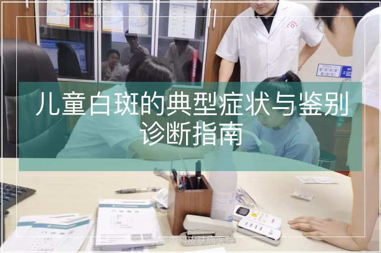 儿童白斑的典型症状与鉴别诊断指南