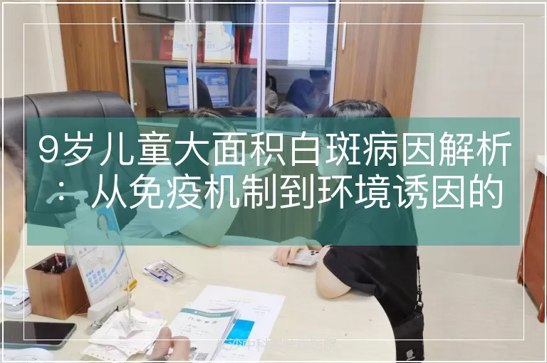9岁儿童大面积白斑病因解析：从免疫机制到环境诱因的系统性分析