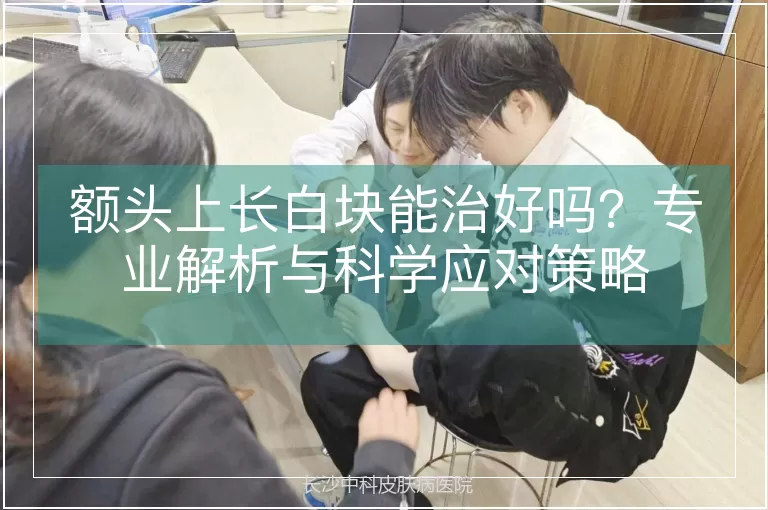 额头上长白块能治好吗？专业解析与科学应对策略