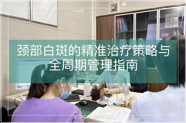 颈部白斑的精准治疗策略与全周期管理指南