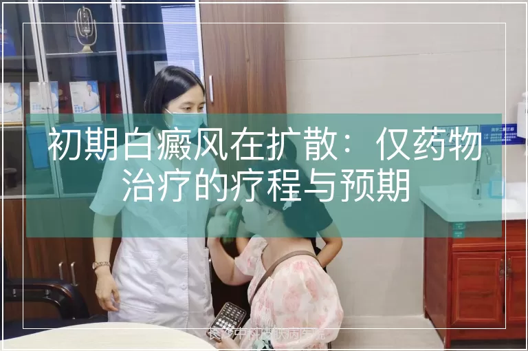 初期白癜风在扩散：仅药物治疗的疗程与预期