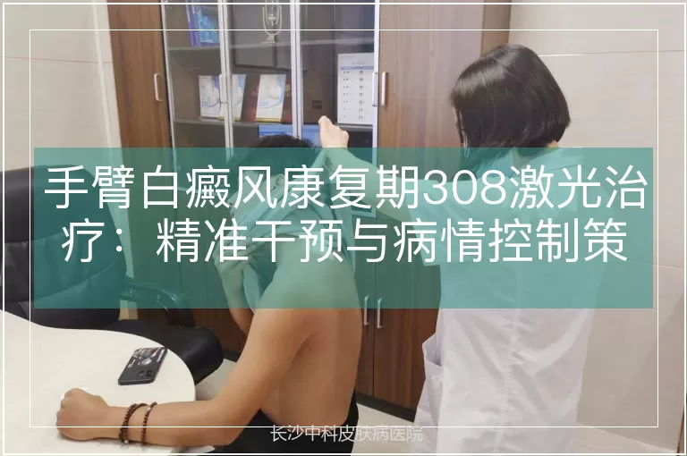 手臂白癜风康复期308激光治疗：精准干预与病情控制策略