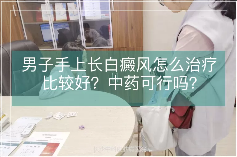 男子手上长白癜风怎么治疗比较好?中药可行吗?