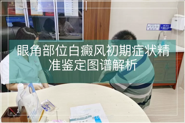 眼角部位白癜风初期症状精准鉴定图谱解析