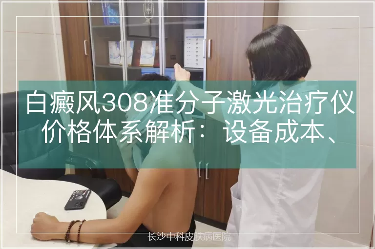 白癜风308准分子激光治疗仪价格体系解析：设备成本、治疗费用与影响因素