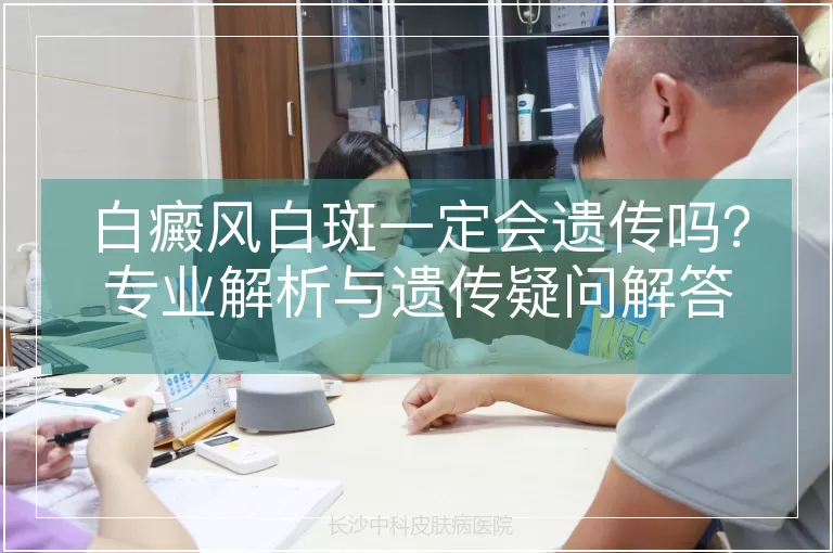 白癜风白斑一定会遗传吗？专业解析与遗传疑问解答
