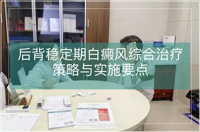 后背稳定期白癜风综合治疗策略与实施要点
