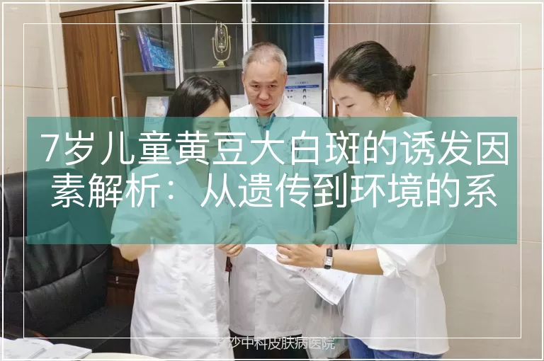 7岁儿童黄豆大白斑的诱发因素解析：从遗传到环境的系统性分析