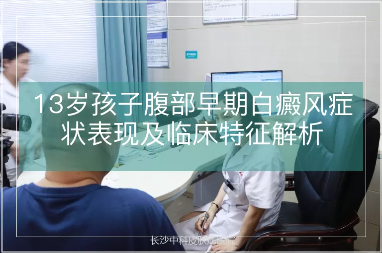 13岁孩子腹部早期白癜风症状表现及临床特征解析