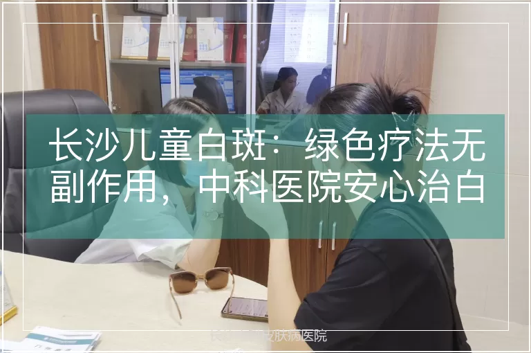 长沙儿童白斑：绿色疗法无副作用，中科医院安心治白