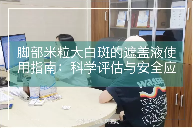 脚部米粒大白斑的遮盖液使用指南：科学评估与安全应用