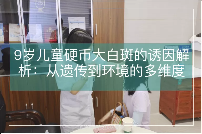 9岁儿童硬币大白斑的诱因解析：从遗传到环境的多维度探究