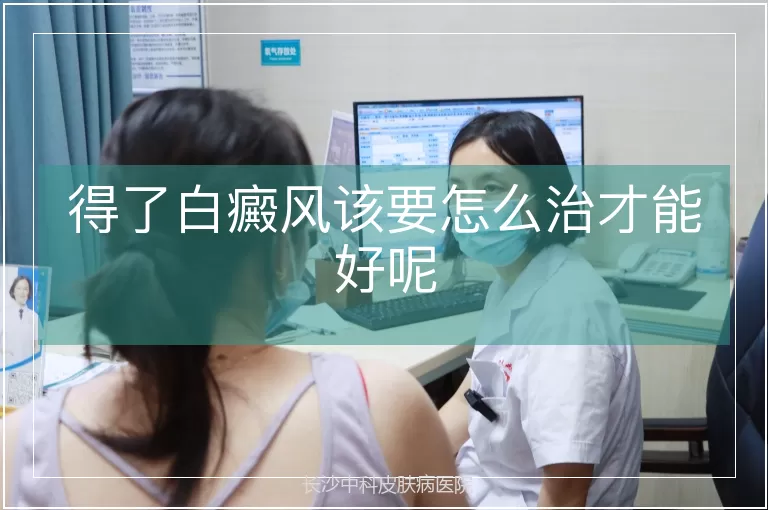 得了白癜风该要怎么治才能好呢