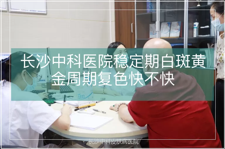 长沙中科医院稳定期白斑黄金周期复色快不快