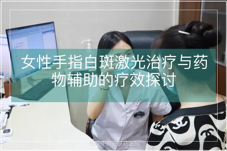 女性手指白斑激光治疗与药物辅助的疗效探讨