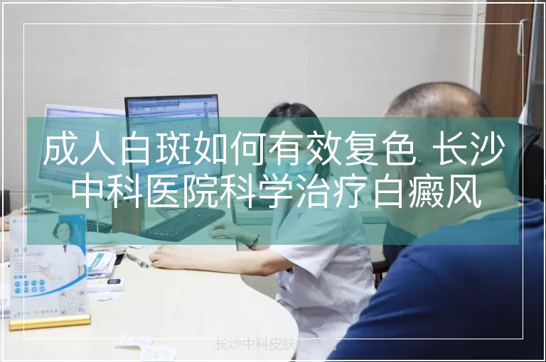成人白斑如何有效复色 长沙中科医院科学治疗白癜风