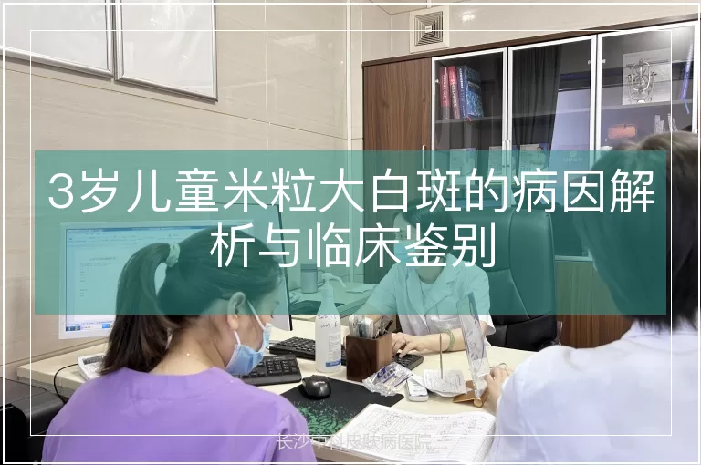 3岁儿童米粒大白斑的病因解析与临床鉴别