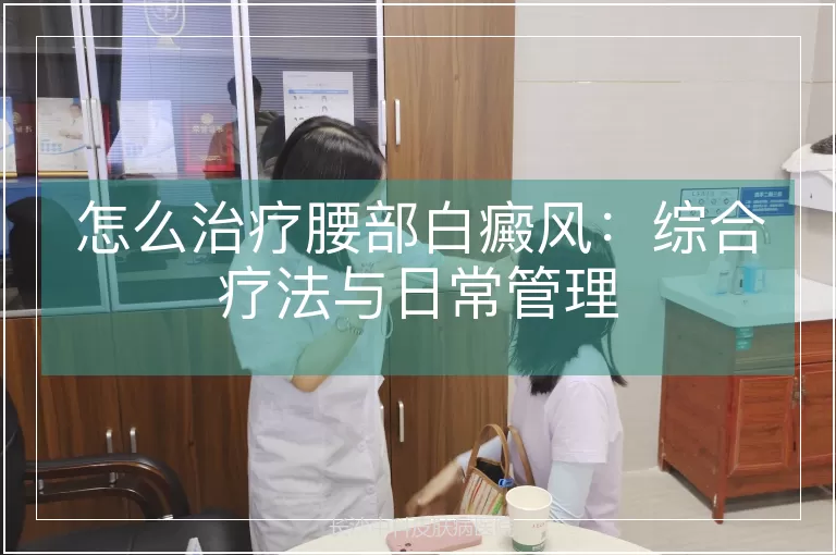 怎么治疗腰部白癜风：综合疗法与日常管理