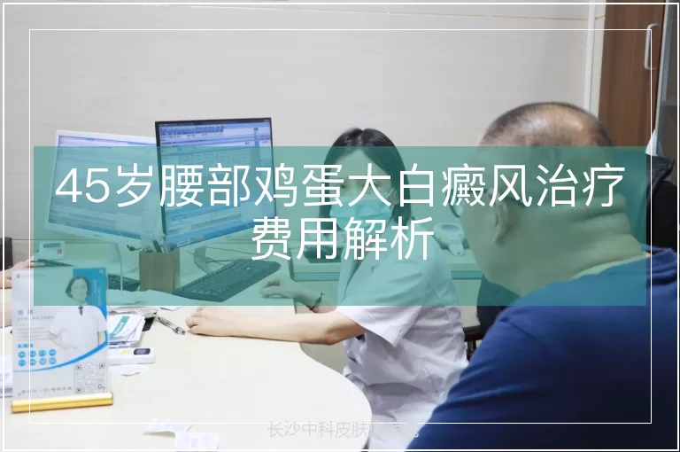 45岁腰部鸡蛋大白癜风治疗费用解析