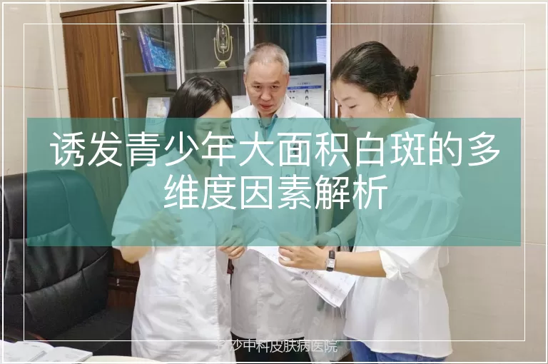 诱发青少年大面积白斑的多维度因素解析