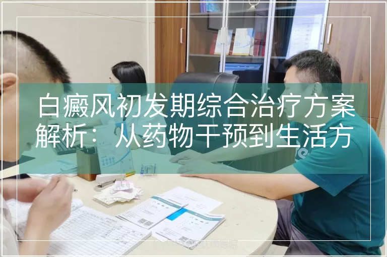 白癜风初发期综合治疗方案解析：从药物干预到生活方式调整的全路径