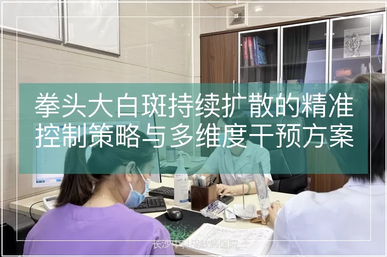 拳头大白斑持续扩散的精准控制策略与多维度干预方案