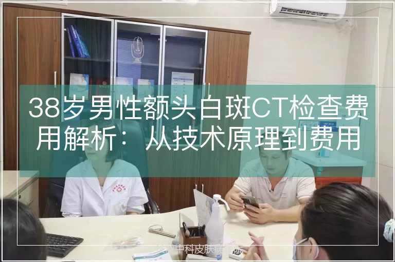 38岁男性额头白斑CT检查费用解析：从技术原理到费用构成