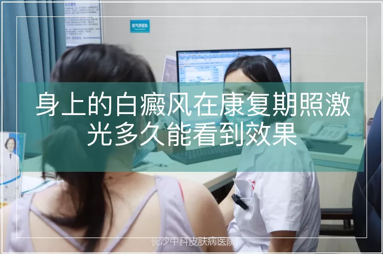 身上的白癜风在康复期照激光多久能看到效果