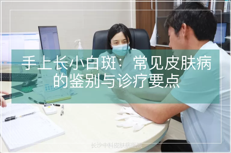 手上长小白斑：常见皮肤病的鉴别与诊疗要点
