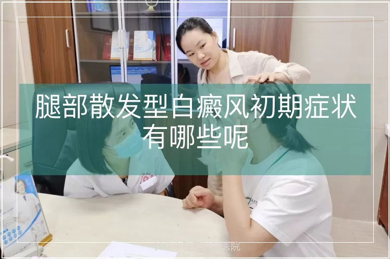 腿部散发型白癜风初期症状有哪些呢