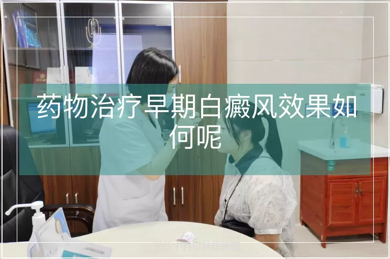 药物治疗早期白癜风效果如何呢