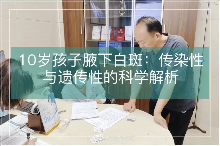 10岁孩子腋下白斑：传染性与遗传性的科学解析