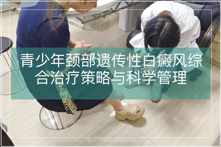 青少年颈部遗传性白癜风综合治疗策略与科学管理