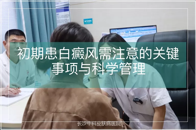 初期患白癜风需注意的关键事项与科学管理
