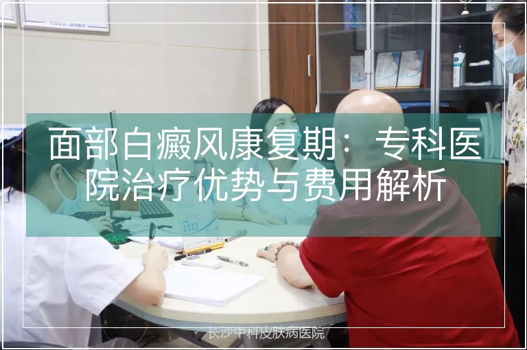 面部白癜风康复期：专科医院治疗优势与费用解析