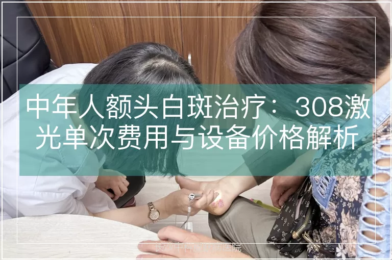 中年人额头白斑治疗：308激光单次费用与设备价格解析