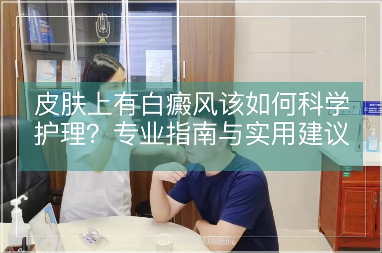 皮肤上有白癜风该如何科学护理？专业指南与实用建议