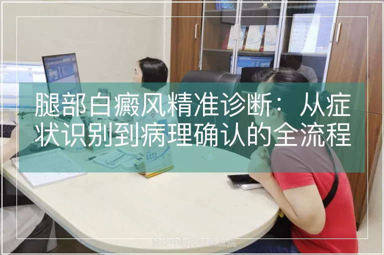 腿部白癜风精准诊断：从症状识别到病理确认的全流程解析