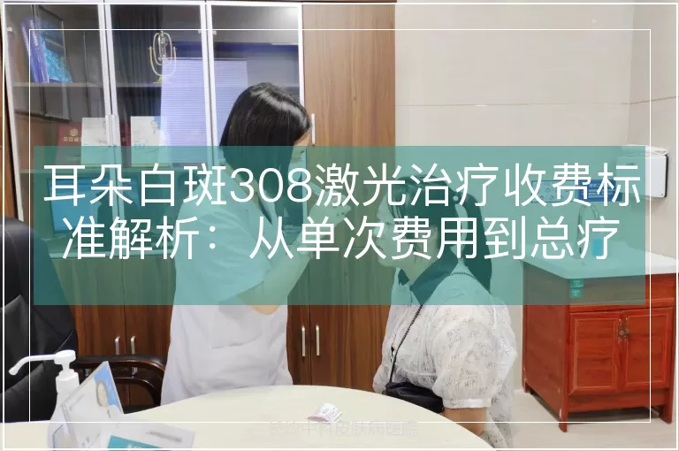 耳朵白斑308激光治疗收费标准解析：从单次费用到总疗程成本全梳理