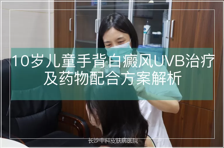 10岁儿童手背白癜风UVB治疗及药物配合方案解析